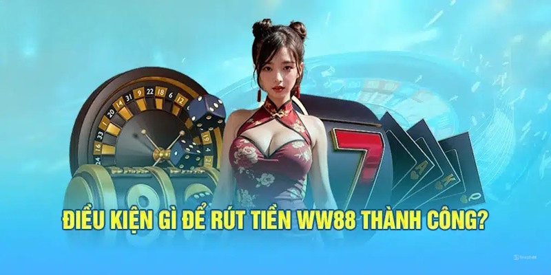 Điều kiện quan trọng bạn cần có trước khi rút tiền WW88